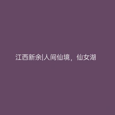 江西新余|人间仙境，仙女湖